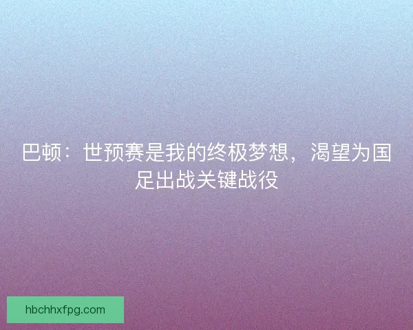 巴顿：世预赛是我的终极梦想，渴望为国足出战关键战役