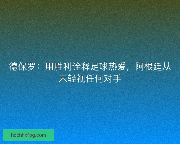 德保罗：用胜利诠释足球热爱，阿根廷从未轻视任何对手