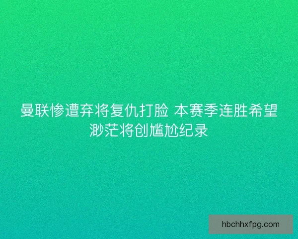 曼联惨遭弃将复仇打脸 本赛季连胜希望渺茫将创尴尬纪录