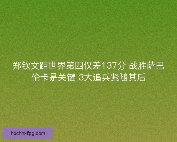 郑钦文距世界第四仅差137分 战胜萨巴伦卡是关键 3大追兵紧随其后