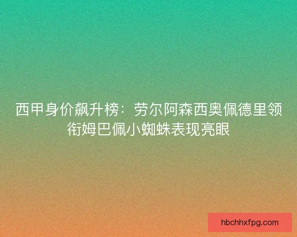 西甲身价飙升榜：劳尔阿森西奥佩德里领衔姆巴佩小蜘蛛表现亮眼