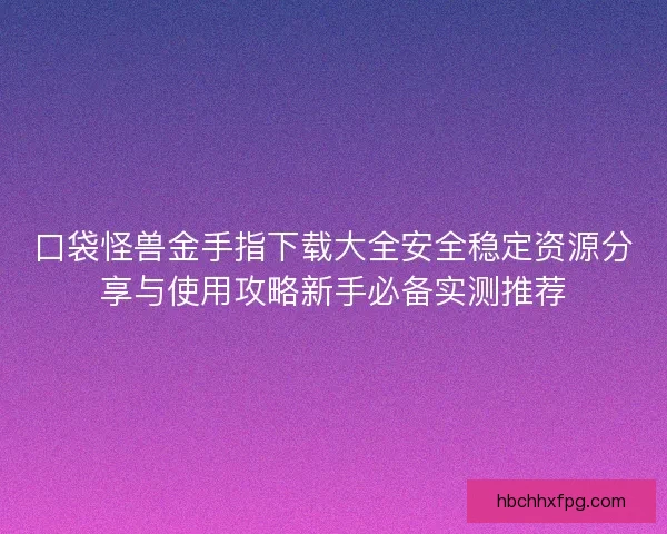 口袋怪兽金手指下载大全安全稳定资源分享与使用攻略新手必备实测推荐 口袋怪兽金手指下载大全安全稳定资源分享与使用攻略新手必备实测推荐