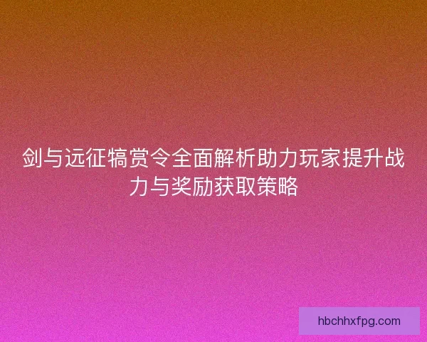 剑与远征犒赏令全面解析助力玩家提升战力与奖励获取策略