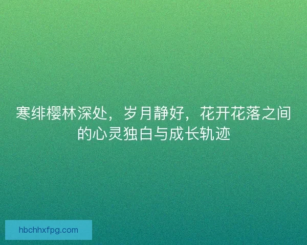寒绯樱林深处，岁月静好，花开花落之间的心灵独白与成长轨迹