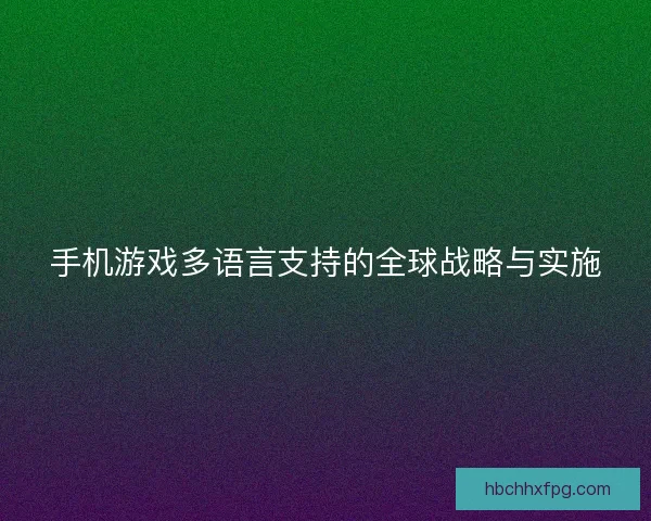 手机游戏多语言支持的全球战略与实施