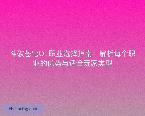 斗破苍穹OL职业选择指南：解析每个职业的优势与适合玩家类型