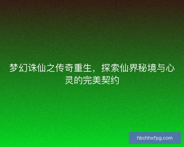 梦幻诛仙之传奇重生,探索仙界秘境与心灵的完美契约 梦幻诛仙之传奇重生,探索仙界秘境与心灵的完美契约