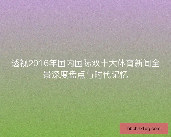 透视2016年国内国际双十大体育新闻全景深度盘点与时代记忆 透视2016年国内国际双十大体育新闻全景深度盘点与时代记忆