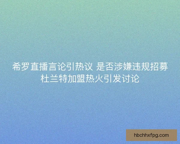 希罗直播言论引热议 是否涉嫌违规招募杜兰特加盟热火引发讨论