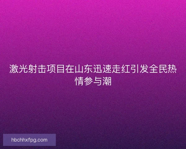 激光射击项目在山东迅速走红引发全民热情参与潮