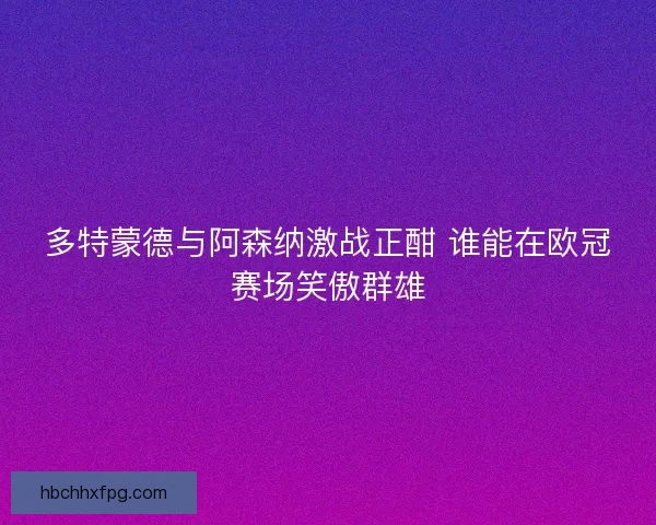 多特蒙德与阿森纳激战正酣 谁能在欧冠赛场笑傲群雄