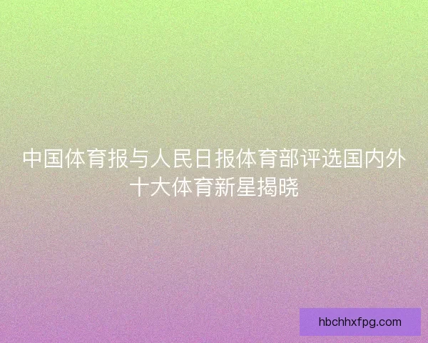 中国体育报与人民日报体育部评选国内外十大体育新星揭晓