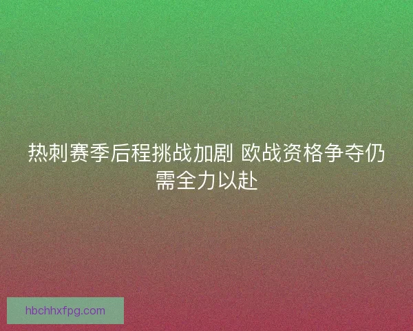 热刺赛季后程挑战加剧 欧战资格争夺仍需全力以赴 热刺赛季后程挑战加剧 欧战资格争夺仍需全力以赴