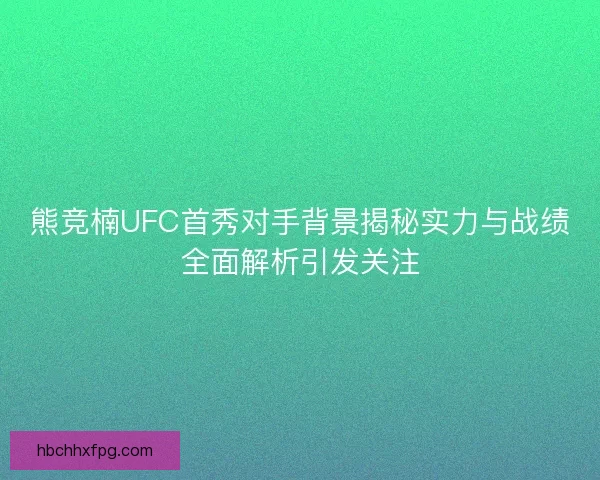 熊竞楠UFC首秀对手背景揭秘实力与战绩全面解析引发关注