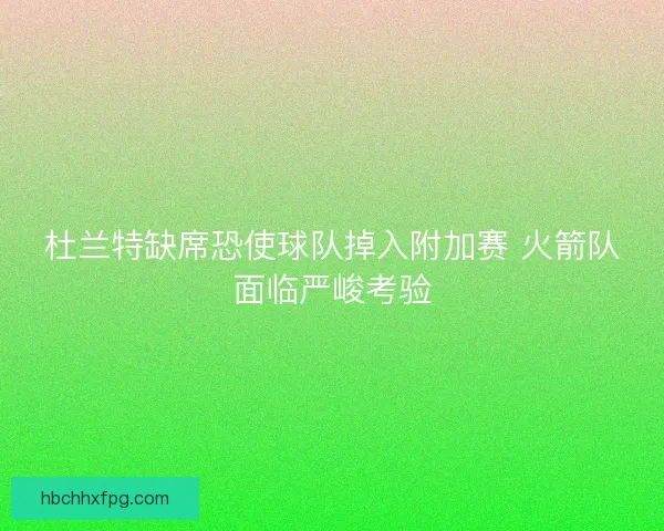 杜兰特缺席恐使球队掉入附加赛 火箭队面临严峻考验