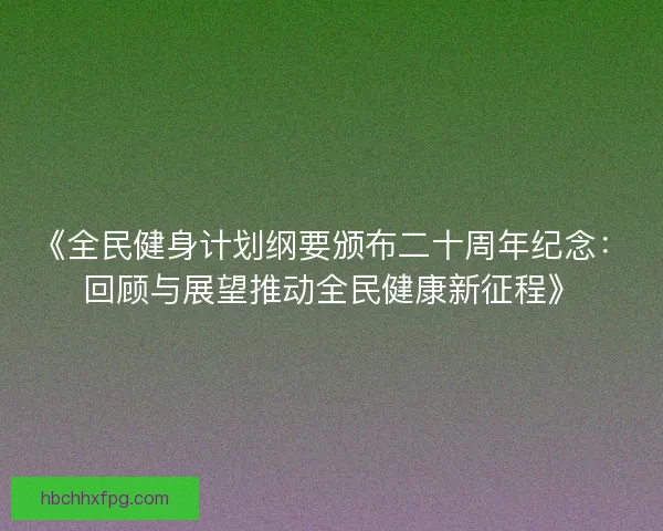 《全民健身计划纲要颁布二十周年纪念：回顾与展望推动全民健康新征程》