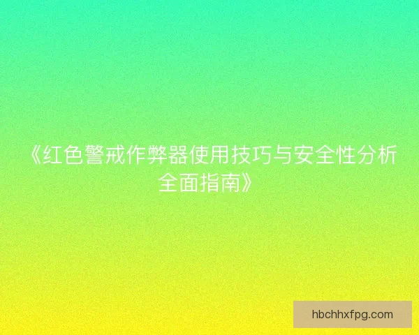 《红色警戒作弊器使用技巧与安全性分析全面指南》 《红色警戒作弊器使用技巧与安全性分析全面指南》