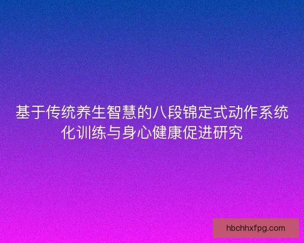 基于传统养生智慧的八段锦定式动作系统化训练与身心健康促进研究