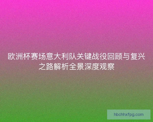 欧洲杯赛场意大利队关键战役回顾与复兴之路解析全景深度观察
